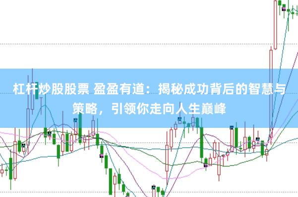 杠杆炒股股票 盈盈有道：揭秘成功背后的智慧与策略，引领你走向人生巅峰