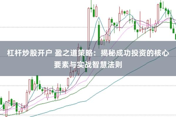 杠杆炒股开户 盈之道策略：揭秘成功投资的核心要素与实战智慧法则
