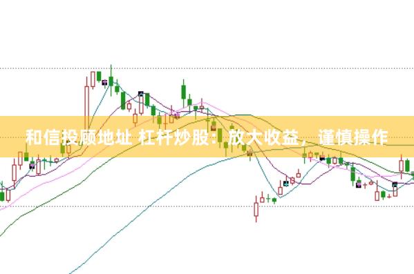 和信投顾地址 杠杆炒股：放大收益，谨慎操作