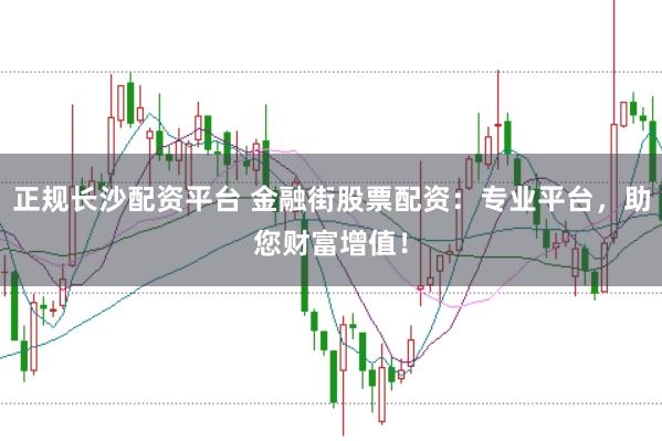 正规长沙配资平台 金融街股票配资：专业平台，助您财富增值！
