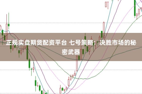 正规实盘期货配资平台 七号策略：决胜市场的秘密武器