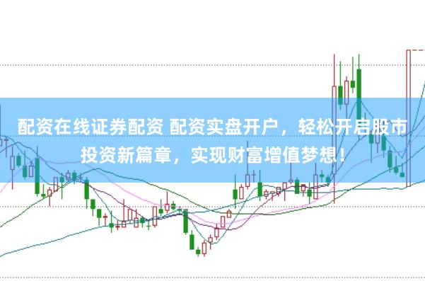 配资在线证券配资 配资实盘开户，轻松开启股市投资新篇章，实现财富增值梦想！