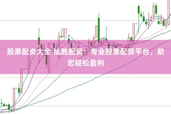 股票配资大全 旭胜配资：专业股票配资平台，助您轻松盈利