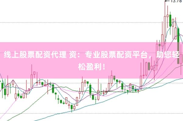 线上股票配资代理 资：专业股票配资平台，助您轻松盈利！