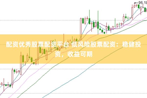 配资优秀股票配资平台 低风险股票配资：稳健投资，收益可期