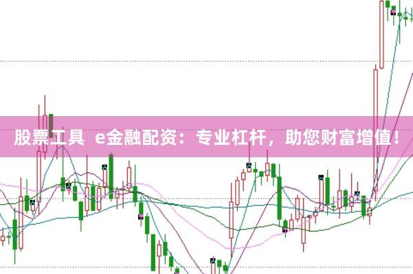 股票工具  e金融配资：专业杠杆，助您财富增值！