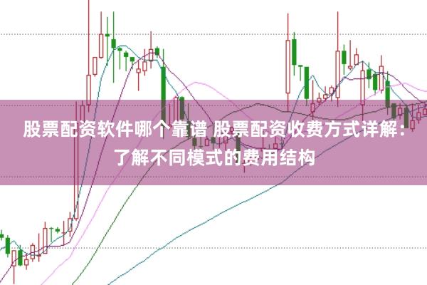 股票配资软件哪个靠谱 股票配资收费方式详解：了解不同模式的费用结构