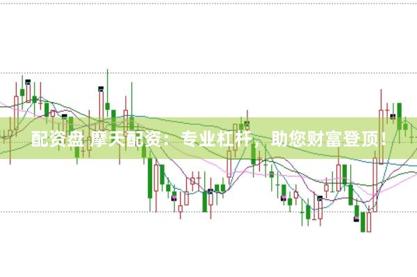 配资盘 摩天配资：专业杠杆，助您财富登顶！