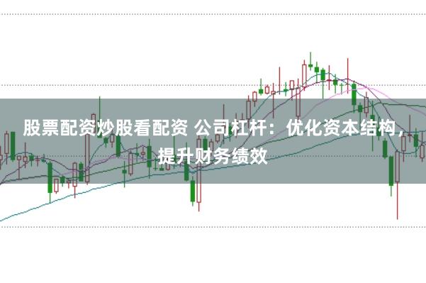股票配资炒股看配资 公司杠杆：优化资本结构，提升财务绩效