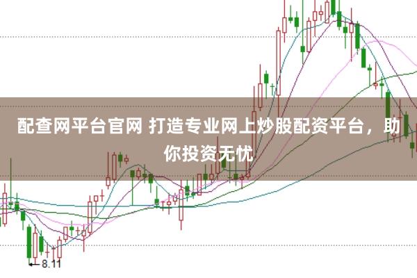 配查网平台官网 打造专业网上炒股配资平台，助你投资无忧