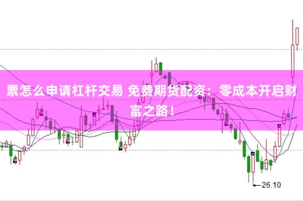 票怎么申请杠杆交易 免费期货配资：零成本开启财富之路！