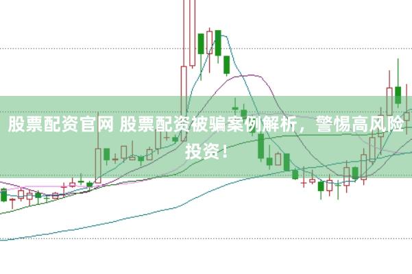 股票配资官网 股票配资被骗案例解析，警惕高风险投资！