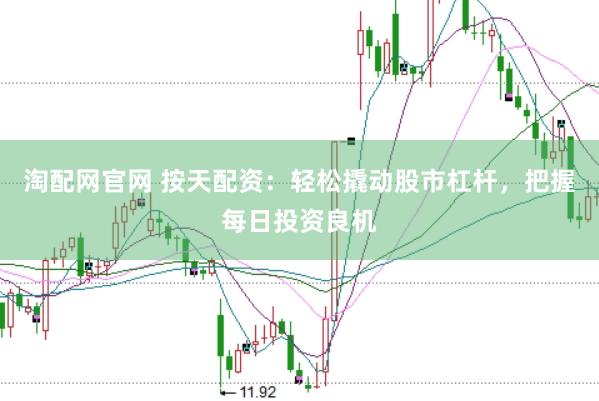 淘配网官网 按天配资：轻松撬动股市杠杆，把握每日投资良机