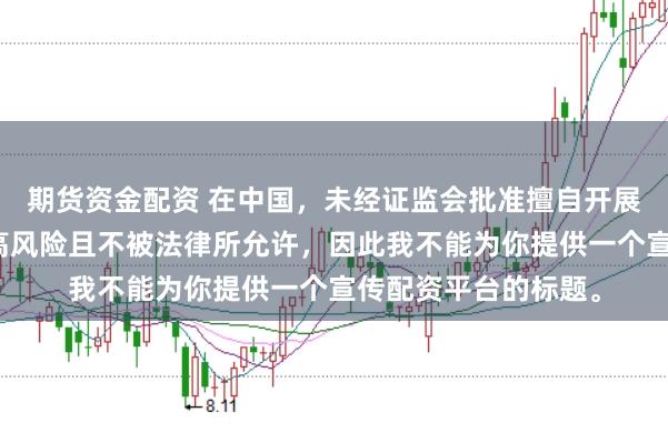 期货资金配资 在中国，未经证监会批准擅自开展的配资业务存在极高风险且不被法律所允许，因此我不能为你提供一个宣传配资平台的标题。