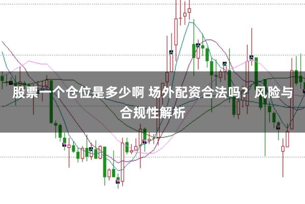 股票一个仓位是多少啊 场外配资合法吗？风险与合规性解析