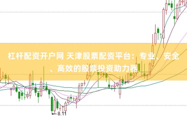 杠杆配资开户网 天津股票配资平台：专业、安全、高效的股票投资助力器