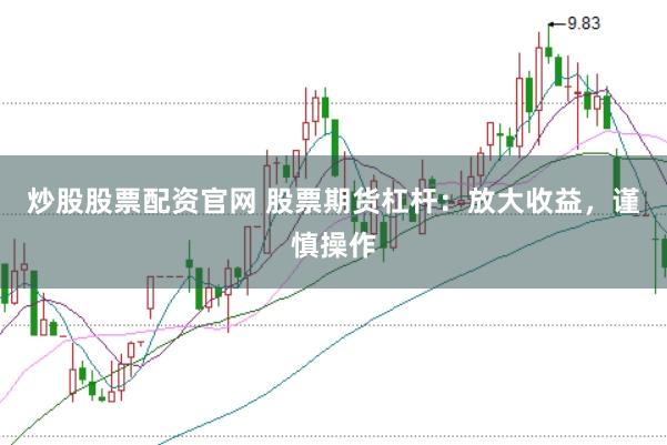 炒股股票配资官网 股票期货杠杆：放大收益，谨慎操作