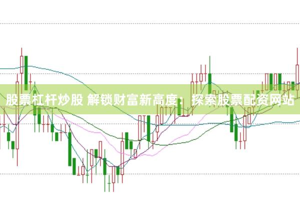 股票杠杆炒股 解锁财富新高度：探索股票配资网站