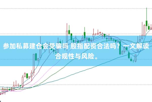 参加私募建仓会受骗吗 股指配资合法吗?一文解读合规性与风险。