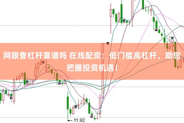 网眼查杠杆靠谱吗 在线配资：低门槛高杠杆，助您把握投资机遇！