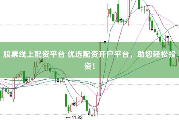 股票线上配资平台 优选配资开户平台，助您轻松投资！
