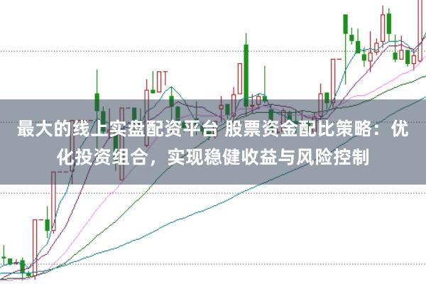 最大的线上实盘配资平台 股票资金配比策略:优化投资组合,实现稳健收益与风险控制