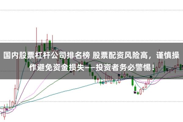 国内股票杠杆公司排名榜 股票配资风险高，谨慎操作避免资金损失——投资者务必警惕！