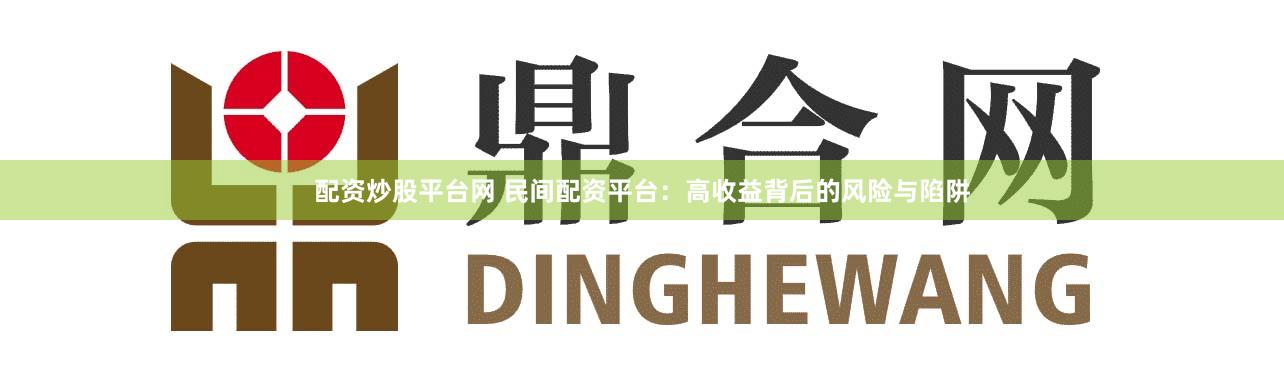 配资炒股平台网 民间配资平台：高收益背后的风险与陷阱