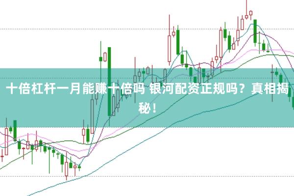 十倍杠杆一月能赚十倍吗 银河配资正规吗?真相揭秘!