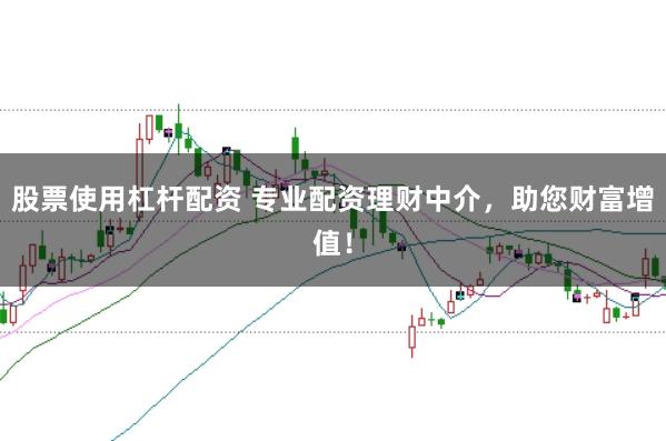 股票使用杠杆配资 专业配资理财中介,助您财富增值!