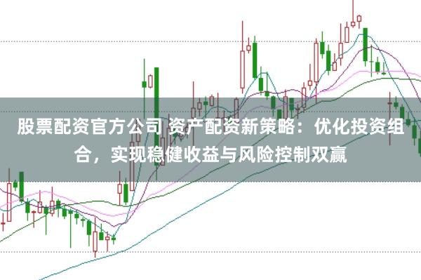 股票配资官方公司 资产配资新策略：优化投资组合，实现稳健收益与风险控制双赢
