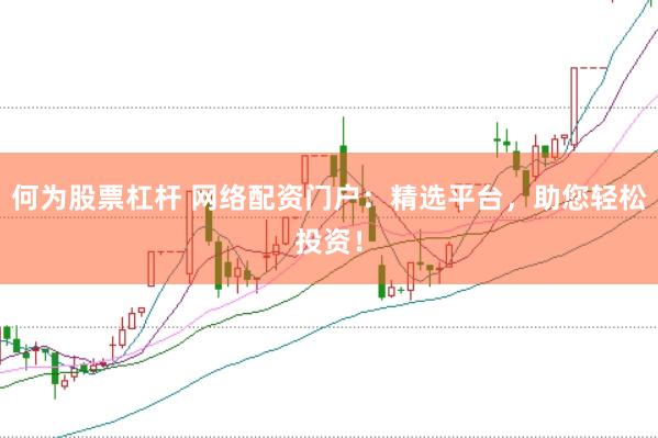 何为股票杠杆 网络配资门户:精选平台,助您轻松投资!