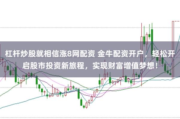 杠杆炒股就相信涨8网配资 金牛配资开户,轻松开启股市投资新旅程,实现财富增值梦想!