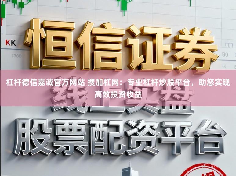 杠杆德信嘉诚官方网站 搜加杠网：专业杠杆炒股平台，助您实现高效投资收益