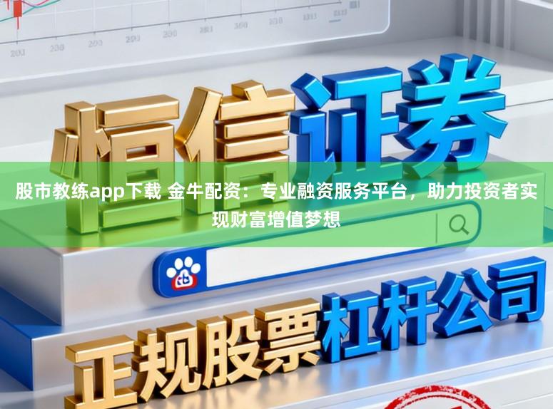 股市教练app下载 金牛配资：专业融资服务平台，助力投资者实现财富增值梦想