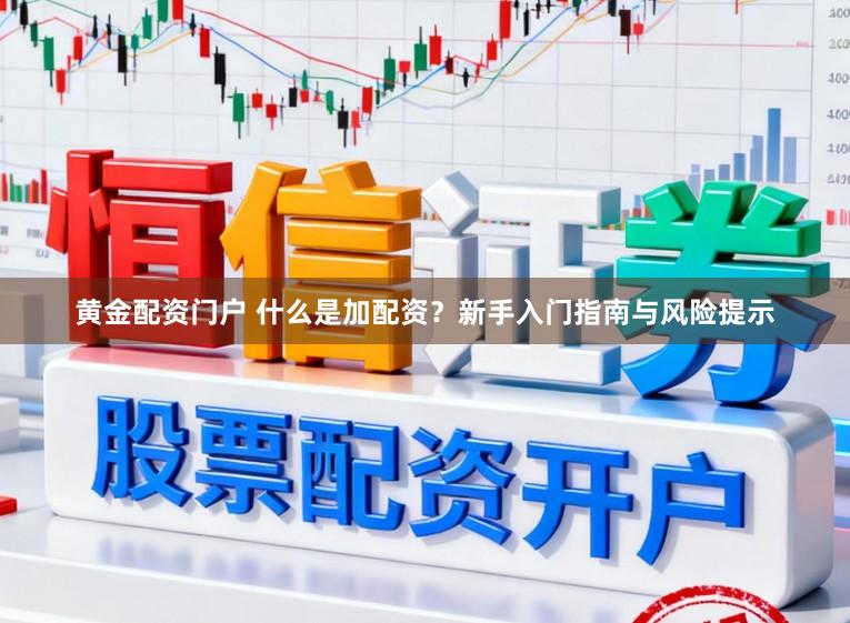 黄金配资门户 什么是加配资？新手入门指南与风险提示